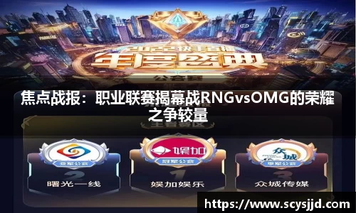 焦点战报：职业联赛揭幕战RNGvsOMG的荣耀之争较量