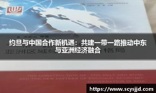 约旦与中国合作新机遇：共建一带一路推动中东与亚洲经济融合