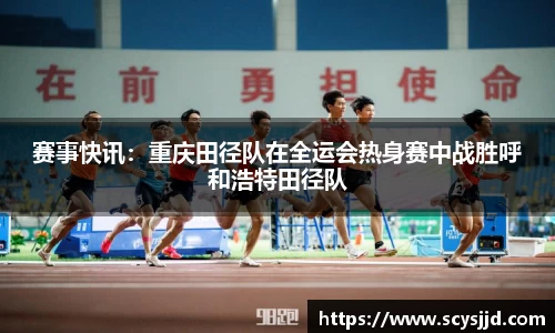 赛事快讯：重庆田径队在全运会热身赛中战胜呼和浩特田径队