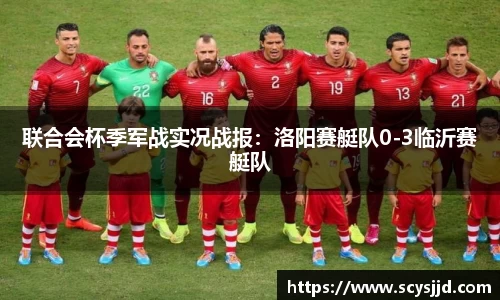 联合会杯季军战实况战报：洛阳赛艇队0-3临沂赛艇队