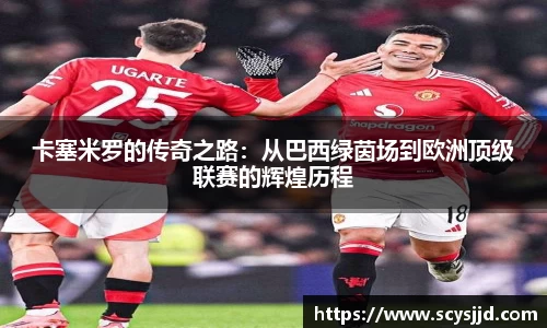 卡塞米罗的传奇之路：从巴西绿茵场到欧洲顶级联赛的辉煌历程