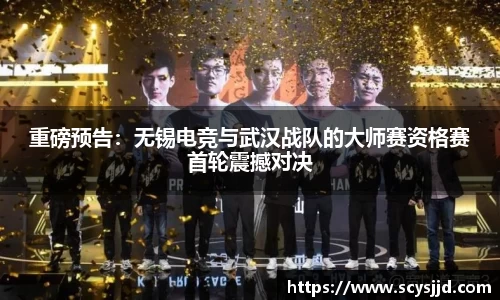 重磅预告：无锡电竞与武汉战队的大师赛资格赛首轮震撼对决