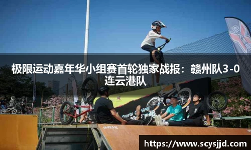 极限运动嘉年华小组赛首轮独家战报：赣州队3-0连云港队